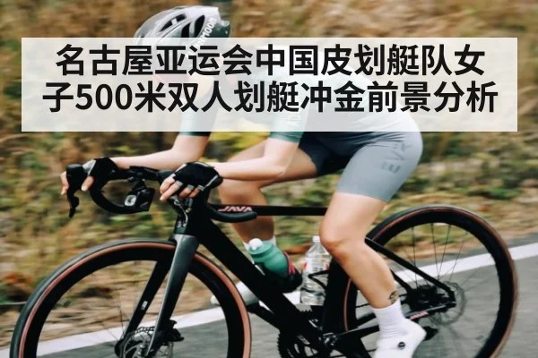 名古屋亚运会中国皮划艇队女子500米双人划艇冲金前景分析