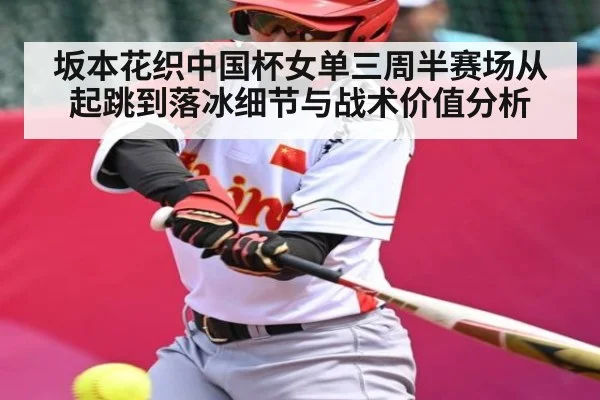 坂本花织中国杯女单三周半赛场从起跳到落冰细节与战术价值分析
